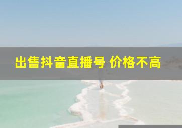 出售抖音直播号 价格不高